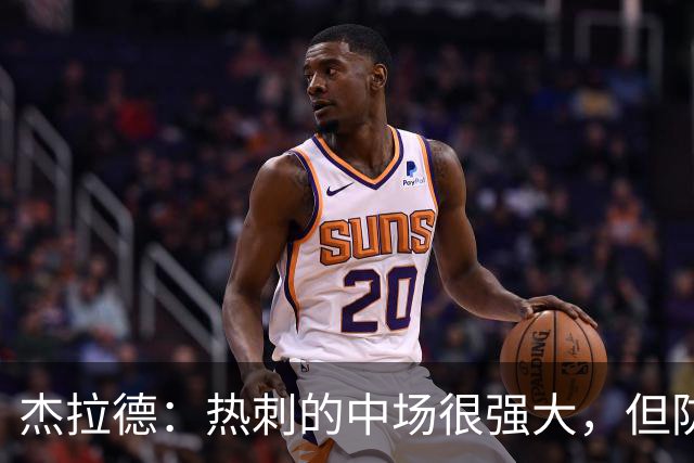杰拉德：热刺的中场很强大，但防守不稳且今夏未引进一名高效前锋