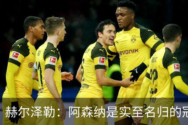 赫尔泽勒：阿森纳是实至名归的冠军，他们可能有英格兰最强阵容
